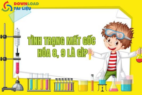 Tình trạng mất gốc Hóa 8, 9 là gì